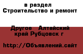  в раздел : Строительство и ремонт » Другое . Алтайский край,Рубцовск г.